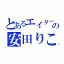 とあるエイターの安田りこ（）