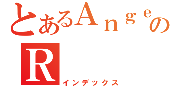 とあるＡｎｇｅｌのＲ（インデックス）