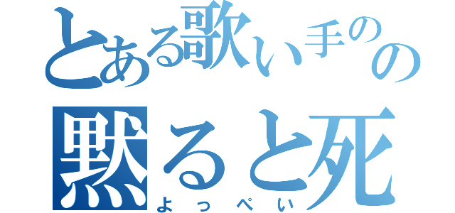 とある歌い手のの黙ると死ぬ男（よっぺい）