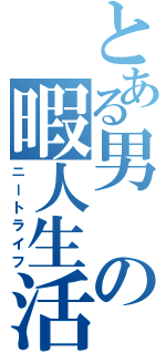 とある男の暇人生活（ニートライフ）