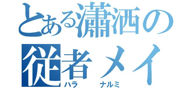 とある瀟洒の従者メイド長（ハラ   ナルミ）