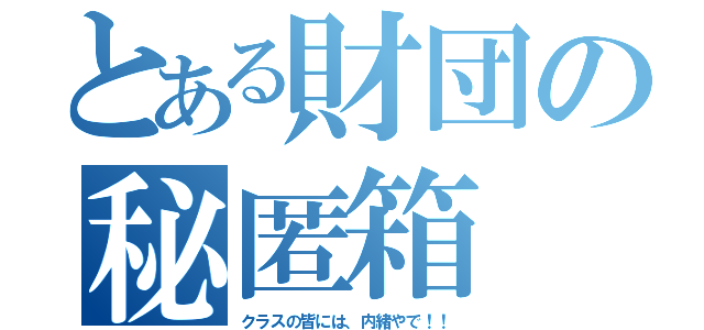 とある財団の秘匿箱（クラスの皆には、内緒やで！！）