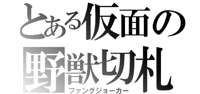 とある仮面の野獣切札（ファングジョーカー）