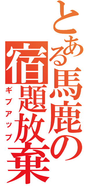 とある馬鹿の宿題放棄（ギブアップ）