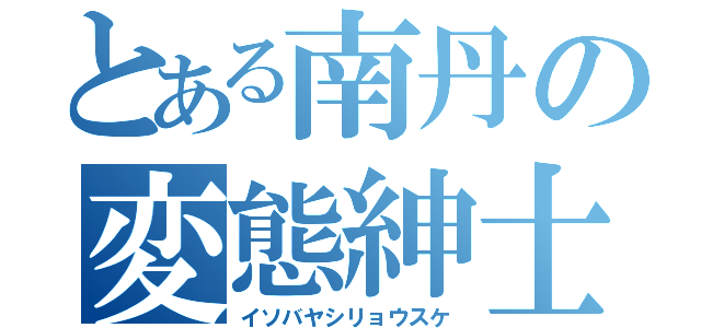 とある南丹の変態紳士（イソバヤシリョウスケ）