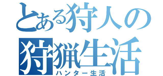 とある狩人の狩猟生活（ハンター生活）