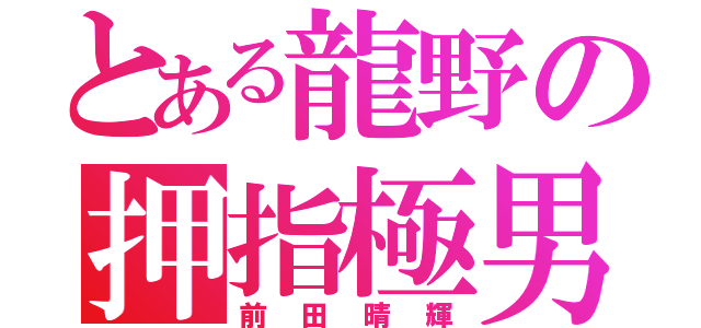 とある龍野の押指極男（前田晴輝）