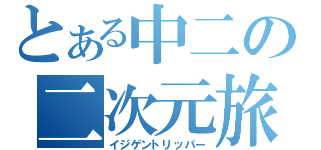 とある中二の二次元旅行（イジゲントリッパー）