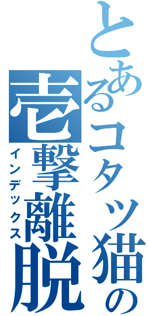 とあるコタツ猫の壱撃離脱（インデックス）