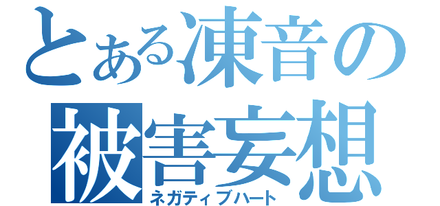 とある凍音の被害妄想（ネガティブハート）