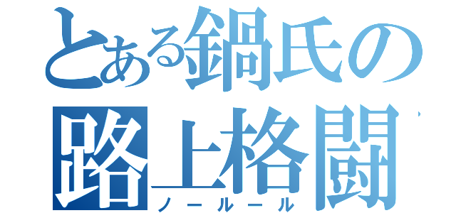 とある鍋氏の路上格闘（ノールール）