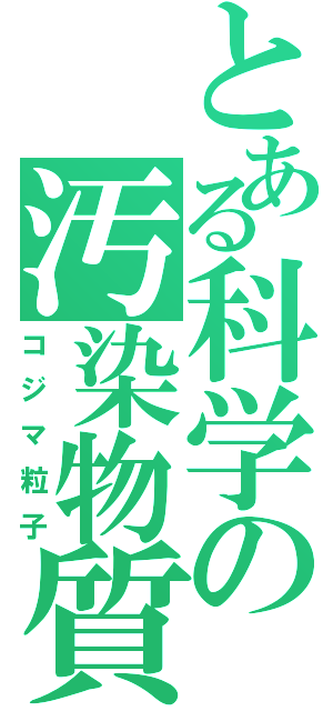 とある科学の汚染物質（コジマ粒子）