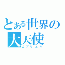 とある世界の大天使（ガブリエル）