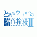 とあるウィキペディの著作権侵害Ⅱ（やっちまったな）