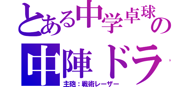 とある中学卓球部の中陣ドライブマン（主砲：戦術レーザー）