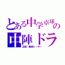 とある中学卓球部の中陣ドライブマン（主砲：戦術レーザー）