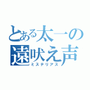 とある太一の遠吠え声（ミステリアス）