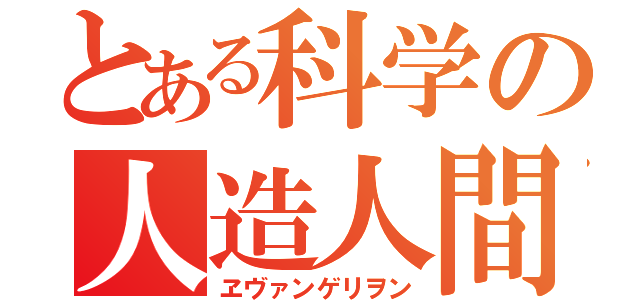 とある科学の人造人間（ヱヴァンゲリヲン）