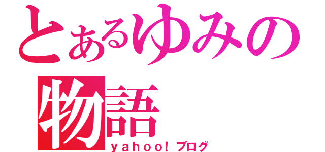 とあるゆみの物語（ｙａｈｏｏ！ブログ）