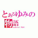 とあるゆみの物語（ｙａｈｏｏ！ブログ）