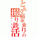 とある痛車乗りの撮り鉄活動Ⅱ（おっかけ）