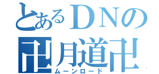 とあるＤＮの卍月道卍（ムーンロード）