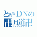 とあるＤＮの卍月道卍（ムーンロード）