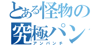 とある怪物の究極パンチ（アンパンチ）