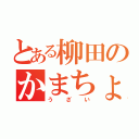 とある柳田のかまちょ（うざい）