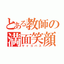 とある教師の満面笑顔（サイコパス）