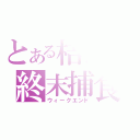 とある桔梗の終末捕食（ウィークエンド）