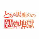 とある馬鹿のの勉強地獄（テスト勉強）