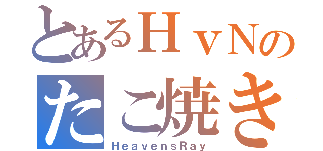 とあるＨｖＮのたこ焼き（ＨｅａｖｅｎｓＲａｙ）