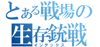 とある戦場の生存銃戦（インデックス）