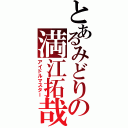 とあるみどりの満江拓哉（アイドルマスター）