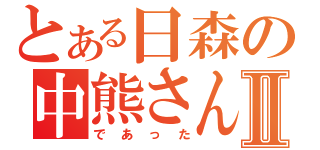 とある日森の中熊さんⅡ（であった）