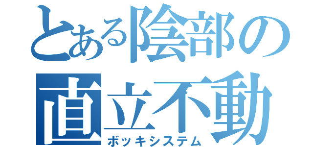 とある陰部の直立不動（ボッキシステム）