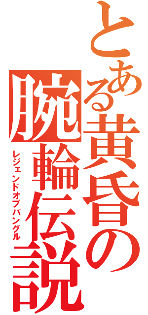 とある黄昏の腕輪伝説（レジェンドオブバングル）