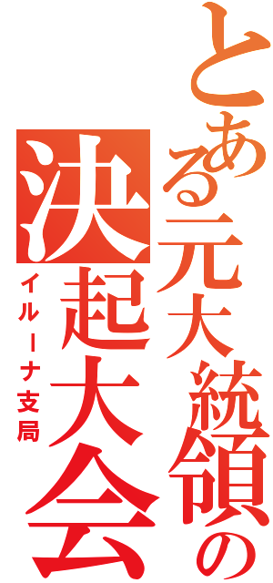 とある元大統領の決起大会（イルーナ支局）