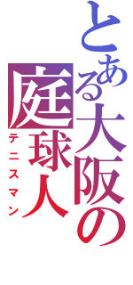 とある大阪の庭球人（テニスマン）