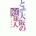 とある大阪の庭球人（テニスマン）