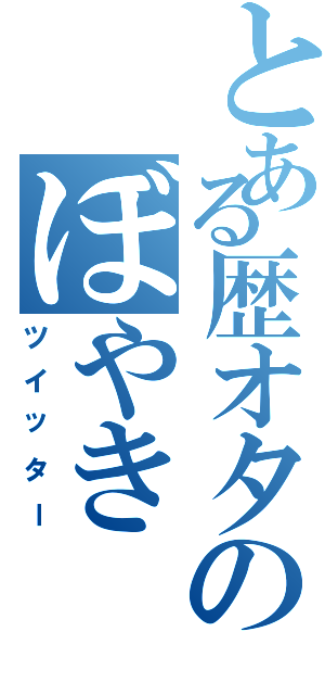 とある歴オタのぼやき（ツイッター）