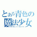 とある青色の魔法少女（あたしって、ほんとバカ）