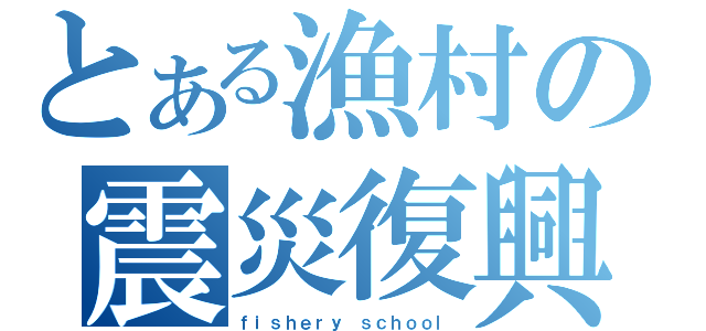 とある漁村の震災復興計画（ｆｉｓｈｅｒｙ ｓｃｈｏｏｌ）