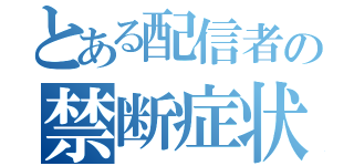 とある配信者の禁断症状（）