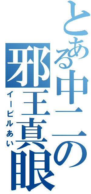 とある中二の邪王真眼（イービルあい）