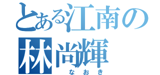 とある江南の林尚輝（ なおき）