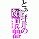 とある坪井の顔面兵器（リーサルウエポン）