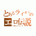 とあるライオンさんのエロ伝説（ドＭレジェンド）