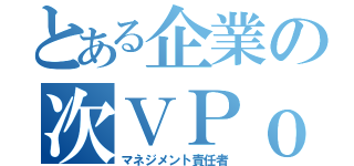 とある企業の次ＶＰｏＥ（マネジメント責任者）